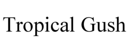 TROPICAL GUSH trademark