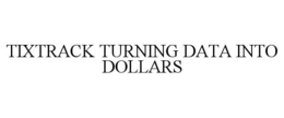 TIXTRACK TURNING DATA INTO DOLLARS trademark
