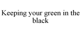 KEEPING YOUR GREEN IN THE BLACK trademark