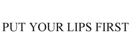 PUT YOUR LIPS FIRST trademark