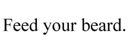 FEED YOUR BEARD. trademark