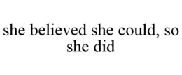 SHE BELIEVED SHE COULD, SO SHE DID trademark