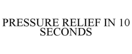 PRESSURE RELIEF IN 10 SECONDS trademark