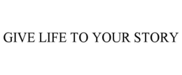 GIVE LIFE TO YOUR STORY trademark