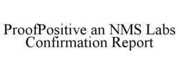PROOFPOSITIVE AN NMS LABS CONFIRMATION REPORT trademark