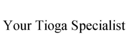 YOUR TIOGA SPECIALIST trademark