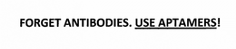 FORGET ANTIBODIES. USE APTAMERS! trademark