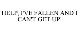 HELP, I'VE FALLEN AND I CAN'T GET UP! trademark