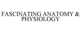 FASCINATING ANATOMY & PHYSIOLOGY trademark