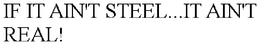 IF IT AIN'T STEEL...IT AIN'T REAL! trademark