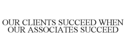 OUR CLIENTS SUCCEED WHEN OUR ASSOCIATES SUCCEED trademark