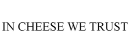 IN CHEESE WE TRUST trademark