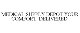 MEDICAL SUPPLY DEPOT YOUR COMFORT. DELIVERED. trademark