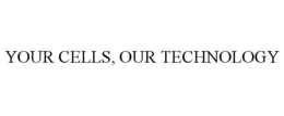 YOUR CELLS, OUR TECHNOLOGY trademark