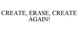 CREATE, ERASE, CREATE AGAIN! trademark