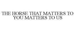 THE HORSE THAT MATTERS TO YOU MATTERS TO US trademark