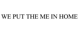 WE PUT THE ME IN HOME trademark