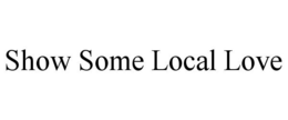 SHOW SOME LOCAL LOVE trademark