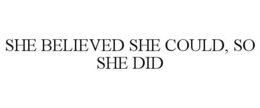 SHE BELIEVED SHE COULD, SO SHE DID trademark
