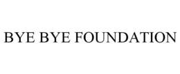 BYE BYE FOUNDATION trademark