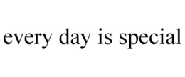 EVERY DAY IS SPECIAL trademark