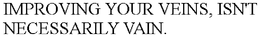 IMPROVING YOUR VEINS, ISN'T NECESSARILY VAIN. trademark