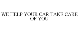 WE HELP YOUR CAR TAKE CARE OF YOU trademark