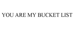YOU ARE MY BUCKET LIST trademark