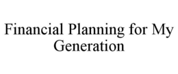 FINANCIAL PLANNING FOR MY GENERATION trademark