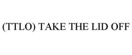 (TTLO) TAKE THE LID OFF trademark