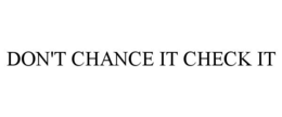 DON'T CHANCE IT CHECK IT trademark