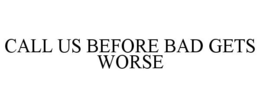 CALL US BEFORE BAD GETS WORSE trademark