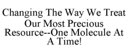 CHANGING THE WAY WE TREAT OUR MOST PRECIOUS RESOURCE--ONE MOLECULE AT A TIME! trademark