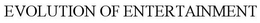 EVOLUTION OF ENTERTAINMENT trademark