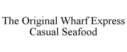 THE ORIGINAL WHARF EXPRESS CASUAL SEAFOOD trademark
