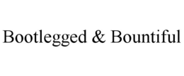 BOOTLEGGED & BOUNTIFUL trademark