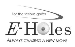 E-HOLES FOR THE SERIOUS GOLFER ALWAYS CHASING A NEW MOVE trademark