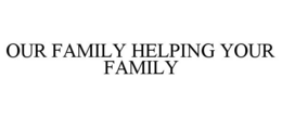 OUR FAMILY HELPING YOUR FAMILY trademark