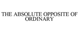 THE ABSOLUTE OPPOSITE OF ORDINARY trademark