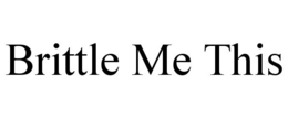BRITTLE ME THIS trademark