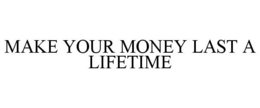 MAKE YOUR MONEY LAST A LIFETIME trademark