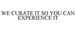 WE CURATE IT SO YOU CAN EXPERIENCE IT trademark
