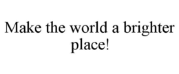 MAKE THE WORLD A BRIGHTER PLACE! trademark