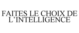 FAITES LE CHOIX DE L'INTELLIGENCE trademark