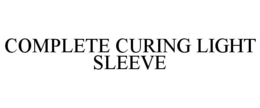 COMPLETE CURING LIGHT SLEEVE trademark