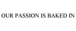 OUR PASSION IS BAKED IN trademark