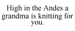 HIGH IN THE ANDES A GRANDMA IS KNITTING FOR YOU. trademark