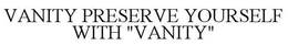 VANITY PRESERVE YOURSELF WITH "VANITY" trademark