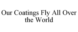 OUR COATINGS FLY ALL OVER THE WORLD trademark
