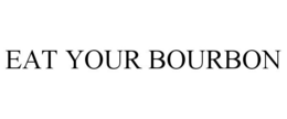 EAT YOUR BOURBON trademark